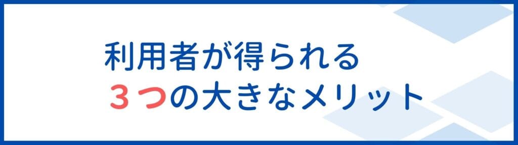 利用者が得られる3つの大きなメリット